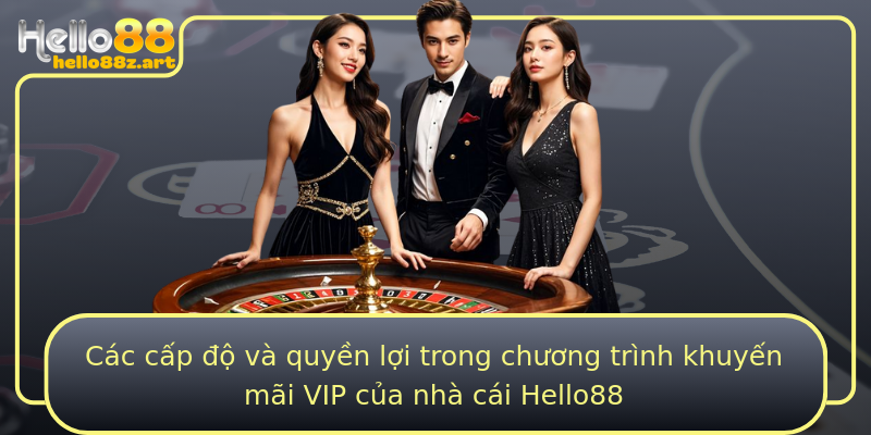 Các cấp độ và quyền lợi trong chương trình khuyến mãi VIP của nhà cái Hello88