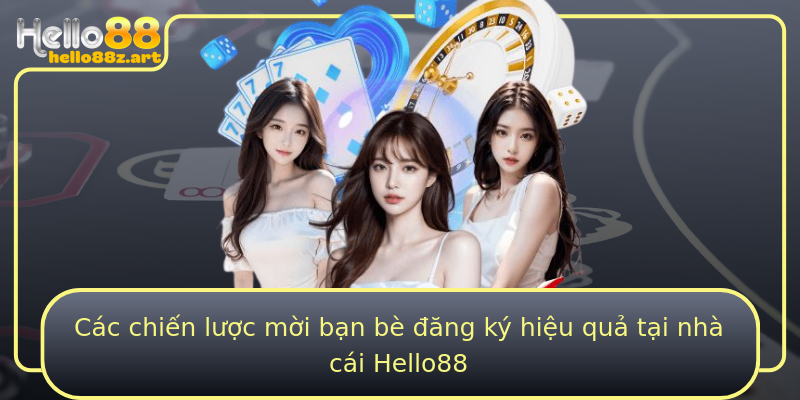 Các chiến lược mời bạn bè đăng ký hiệu quả tại nhà cái Hello88
