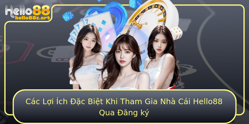 Các Lợi Ích Đặc Biệt Khi Tham Gia Nhà Cái Hello88 Qua Đăng ký