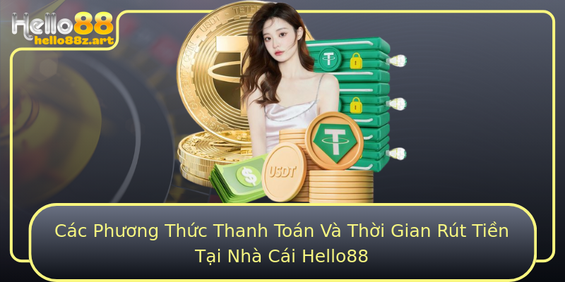Các Phương Thức Thanh Toán Và Thời Gian Rút Tiền Tại Nhà Cái Hello88