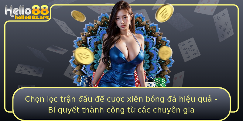 Chọn lọc trận đấu để cược xiên bóng đá hiệu quả - Bí quyết thành công từ các chuyên gia