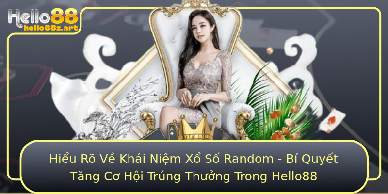 Hiểu Rõ Về Khái Niệm Xổ Số Random - Bí Quyết Tăng Cơ Hội Trúng Thưởng Trong Hello88