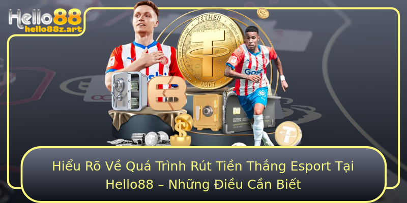 Hiểu Rõ Về Quá Trình Rút Tiền Thắng Esport Tại Hello88 – Những Điều Cần Biết