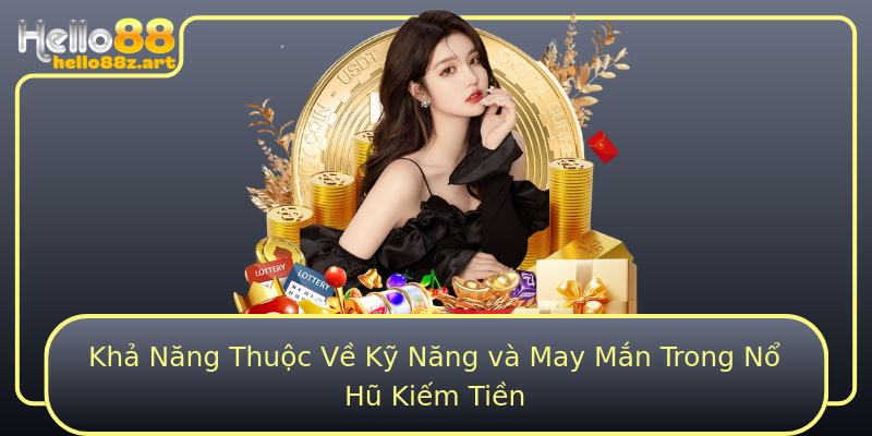 Khả Năng Thuộc Về Kỹ Năng và May Mắn Trong Nổ Hũ Kiếm Tiền