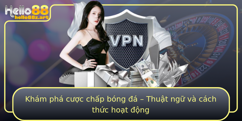 Khám phá cược chấp bóng đá – Thuật ngữ và cách thức hoạt động