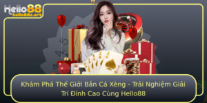Kham Pha The Gioi Ban Ca Xeng Trai Nghiem Giai Tri Inh Cao Cung Hello88