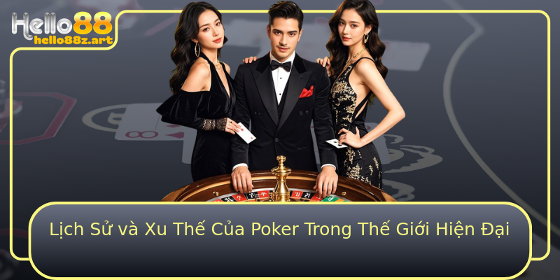 Lịch Sử và Xu Thế Của Poker Trong Thế Giới Hiện Đại