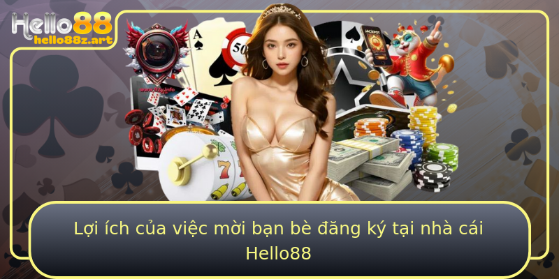 Lợi ích của việc mời bạn bè đăng ký tại nhà cái Hello88