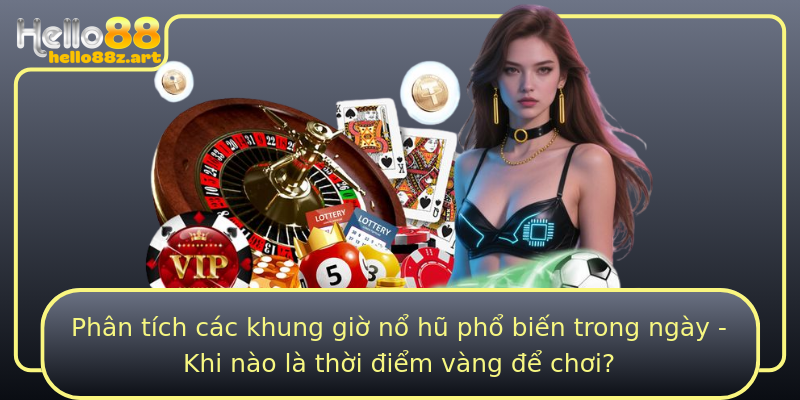 Phân tích các khung giờ nổ hũ phổ biến trong ngày - Khi nào là thời điểm vàng để chơi?
